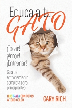 Paperback Educa a tu gato: ¡Entrenar! ¡Tocar! ¡Amor! Guía de entrenamiento completa para principiantes- Ilustrada con fotos a todo color [Spanish] Book