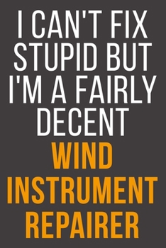 I Can't Fix Stupid But I'm A Fairly Decent Wind Instrument Repairer: Funny Blank Lined Notebook For Coworker, Boss & Friend