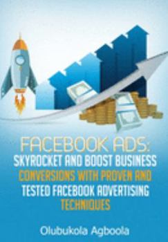 Paperback Facebook Ads: Skyrocket and Boost Business Conversions With Proven and Tested Facebook Advertising Techniques Book