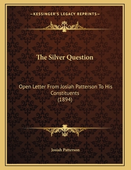 Paperback The Silver Question: Open Letter From Josiah Patterson To His Constituents (1894) Book