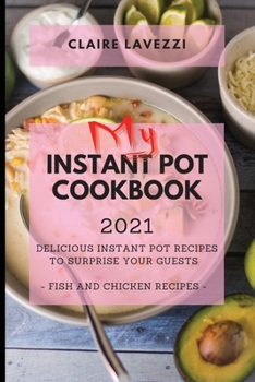 My Instant Pot Cookbook 2021: Delicious Instant Pot Recipes to Surprise Your Guests - Fish and Chicken Recipes