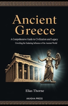 Paperback Ancient Greece: A Comprehensive Guide to Civilization and Legacy: Unveiling the Enduring Influence of the Ancient World Book