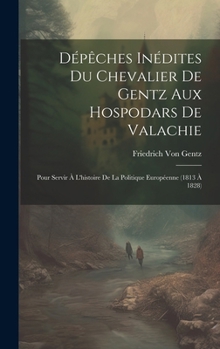 Hardcover Dépêches Inédites Du Chevalier De Gentz Aux Hospodars De Valachie: Pour Servir À L'histoire De La Politique Européenne (1813 À 1828) [French] Book