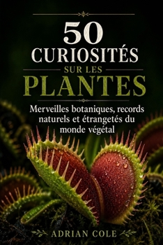 50 CURIOSITÉS SUR LES PLANTES: Arbres immortels, fleurs monstrueuses, racines guerrières et stratégies secrètes du monde végétal (Secrets de la nature) (French Edition)