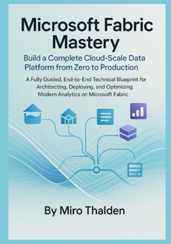 Paperback Microsoft Fabric Mastery Build a Complete Cloud-Scale Data Platform from Zero to Production: A Fully Guided, End-to-End Technical Blueprint for Archit Book