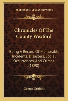 Paperback Chronicles Of The County Wexford: Being A Record Of Memorable Incidents, Disasters, Social Occurrences, And Crimes (1890) Book