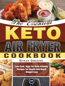 Hardcover The Essential Keto Air Fryer Cookbook: Low-Carb, High-Fat Keto-Friendly Recipes for Health and Rapid Weight Loss Book
