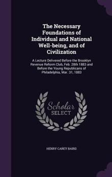 Hardcover The Necessary Foundations of Individual and National Well-being, and of Civilization: A Lecture Delivered Before the Brooklyn Revenue Reform Club, Feb Book