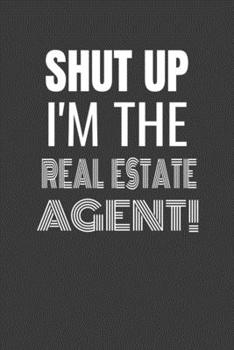 Paperback Shut Up I'm the Real Estate Agent: SHUT UP I'M THE REAL ESTATE AGENT Funny gag fit for the REAL ESTATE AGENT journal/notebook/diary Lined notebook to Book