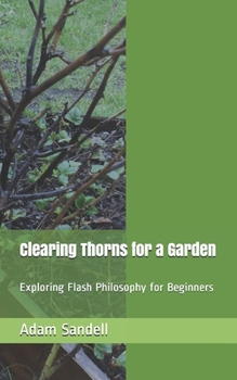 Paperback Clearing Thorns for a Garden: Exploring Flash Philosophy for Beginners Book