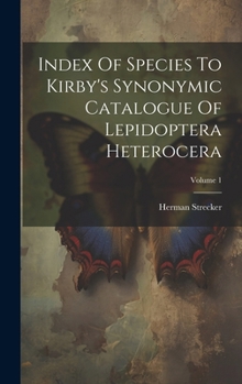 Index Of Species To Kirby's Synonymic Catalogue Of Lepidoptera Heterocera; Volume 1