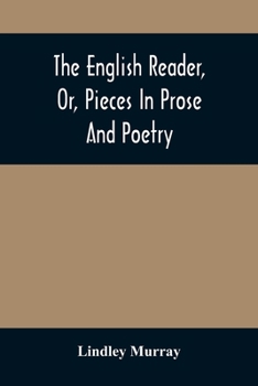 Paperback The English Reader, Or, Pieces In Prose And Poetry: Selected From The Best Writers: Designed To Assist Young Persons To Read With Propriety And Effect Book