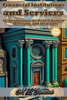 Hardcover Financial Institutions and Services: An Introduction to the World of Banking, Investing, and Insurance Book