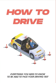 Paperback How To Drive: Everything You Need To Know To Be Able To Pass Your Driving Test: Driving Methods To Pass The Driving Test Book