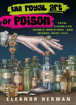Paperback The Royal Art of Poison: Fatal Cosmetics, Deadly Medicines and Murder Most Foul Book