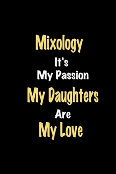 Mixology It's My Passion My Daughters Are My Love: Lined notebook / Great Mixology Funny quote in this Mixology Journal, This Perfect Mixology ... kids Happiness Also for Mixology Hobby Lover