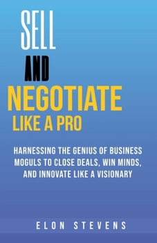 Paperback Sell and Negotiate Like a Pro Harnessing the Genius of Business Moguls to Close Deals, Win Minds, and Innovate Like a Visionary Book