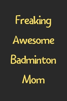 Freaking Awesome Badminton Mom: Lined Journal, 120 Pages, 6 x 9, Funny Badminton Gift Idea, Black Matte Finish (Freaking Awesome Badminton Mom Journal)