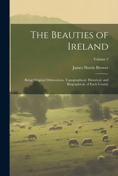 Paperback The Beauties of Ireland: Being Original Delineations, Topographical, Historical, and Biographical, of Each County; Volume 2 Book