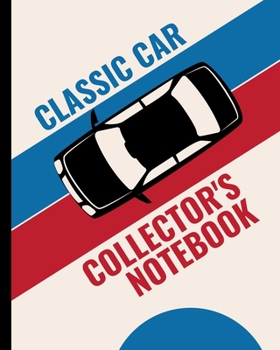 Classic Car Collector's Notebook: Automotive Customization Collecting Journal | Buyers | Motor Sports | Vintage Vehicles | Trucks and Trains | Pressed Steel | Wind Up | Limited Edition