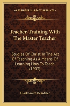 Teacher-training with the Master Teacher; studies of Christ in the act of teaching as a means of lea