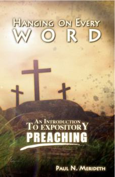 Paperback Hanging on Every Word: An Introduction to Expository Preaching Book