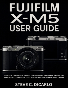 Paperback Fujifilm X-M5 User Guide: Complete Step-by-Step Manual for Beginners to Quickly Understand, Personalize, and Master Every Feature and Function of Thei Book