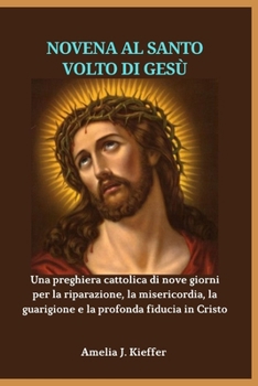 NOVENA AL SANTO VOLTO DI GESÙ: Una preghiera cattolica di nove giorni per la riparazione, la misericordia, la guarigione e la profonda fiducia in Cristo (Italian Edition)