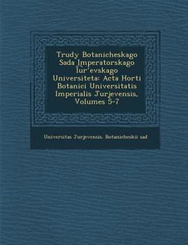 Trudy Botanicheskago Sada Imperatorskago I U R Evskago Universiteta: ACTA Horti Botanici Universitatis Imperialis Jurjevensis, Volumes 5-7