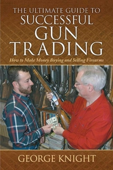 Hardcover The Ultimate Guide to Successful Gun Trading: How to Make Money Buying and Selling Firearms Book