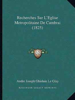 Paperback Recherches Sur L'Eglise Metropolitaine De Cambrai (1825) [French] Book