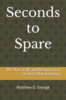 Seconds to Spare: The Rise, Fall, and Resurrection of Swiss Watchmaking