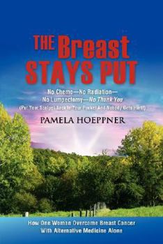 Paperback The Breast Stays Put: No Chemo-No Radiation-No Lumpectomy-No Thank You Book