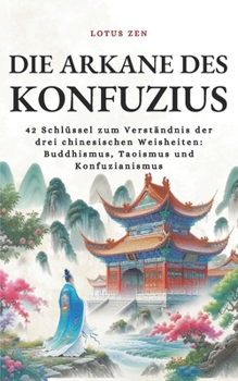 Die Arkane des Konfuzius: 42 Schlüssel zum Verständnis der drei chinesischen Weisheiten: Buddhismus, Taoismus und Konfuzianismus (Lotus Zen - DE) (German Edition)