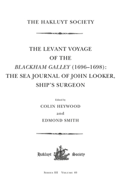 The Levant Voyage of the Blackham Galley (1696-1698): The Sea Journal of John Looker, Ship’s Surgeon (Hakluyt Society Third Series, 40)
