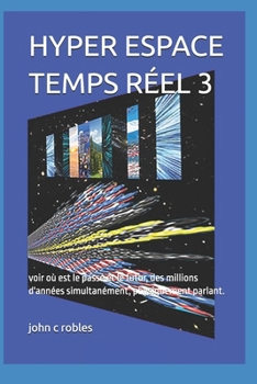 HYPER ESPACE TEMPS RÉEL 3: voir où est le passé et le futur, des millions d'années simultanément, physiquement parlant. (French Edition)