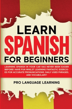 Paperback Learn Spanish for Beginners: Learning Spanish in Your Car Has Never Been Easier Before! Have Fun Whilst Learning Fantastic Exercises for Accurate Pron Book