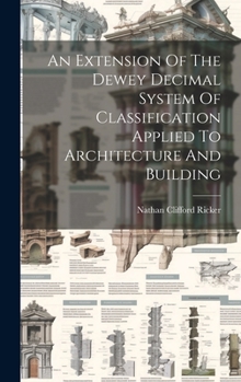 Hardcover An Extension Of The Dewey Decimal System Of Classification Applied To Architecture And Building Book