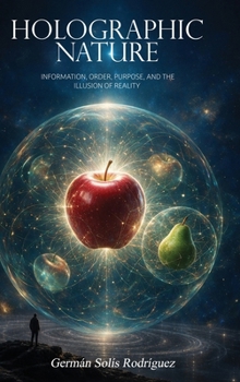 Holographic Nature : Information, Order, Purpose, and the Illusion of Reality