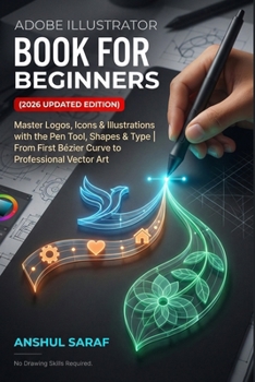 Adobe Illustrator Book for Beginners (2026 Updated Edition) Vector Graphics Made Simple: Master Logos, Icons & Illustrations with the Pen Tool, Shapes ... Vector Art – No Drawing Skills Required!