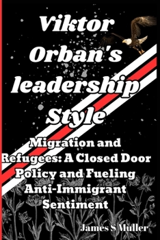 Paperback Viktor Orban's leadership Style: Migration and Refugees. A Closed Door Policy and Fueling Anti-Immigrant Sentiment Book