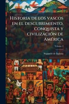 Historia de los vascos en el descubrimiento, conquista y civilización de América Volume 2