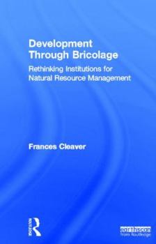 Hardcover Development Through Bricolage: Rethinking Institutions for Natural Resource Management Book