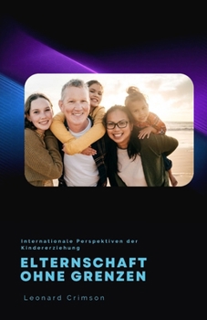 Elternschaft ohne Grenzen: Internationale Perspektiven der Kindererziehung (German Edition)