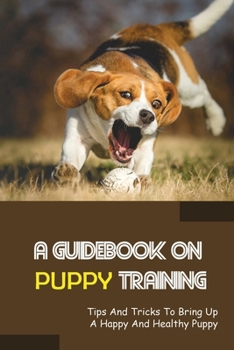 Paperback A Guidebook On Puppy Training: Tips And Tricks To Bring Up A Happy And Healthy Puppy: How To Clicker Train Your Dog Book