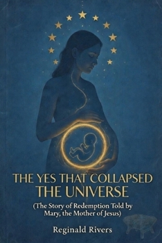 THE YES THAT COLLAPSED THE UNIVERSE: (The Story of Redemption Told by Mary, the Mother of Jesus)