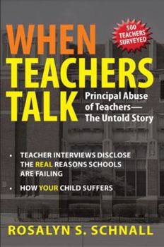 Paperback When Teachers Talk: Principal Abuse of Teachers: The Untold Story: Teacher Interviews Disclose the Real Reason Schools Are Failing: How Yo Book