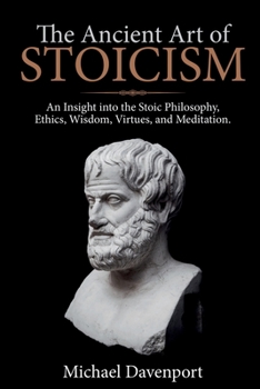 Paperback The Ancient Art of Stoicism: An Insight into the Stoic Philosophy, Ethics, Wisdom, Virtues, and Meditation Book