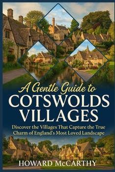 A GENTLE GUIDE TO COTSWOLDS VILLAGES: Discover the Villages That Capture the True Charm of England's Most Loved Landscape
