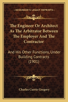 The Engineer Or Architect As The Arbitrator Between The Employer And The Contractor: And His Other Functions, Under Building Contracts